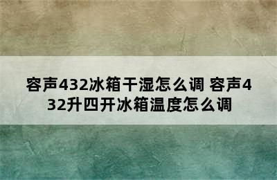 容声432冰箱干湿怎么调 容声432升四开冰箱温度怎么调